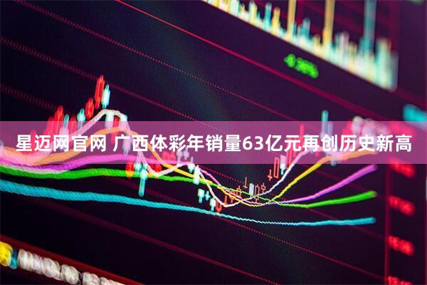 星迈网官网 广西体彩年销量63亿元再创历史新高