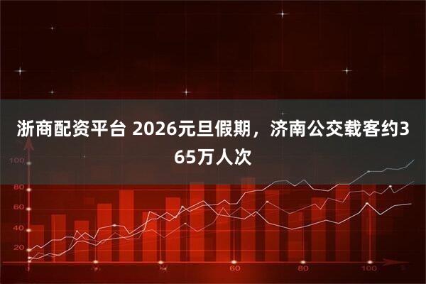 浙商配资平台 2026元旦假期，济南公交载客约365万人次