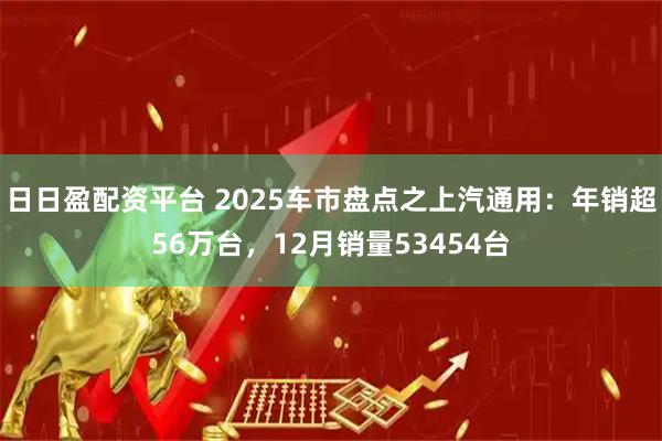 日日盈配资平台 2025车市盘点之上汽通用：年销超56万台，12月销量53454台