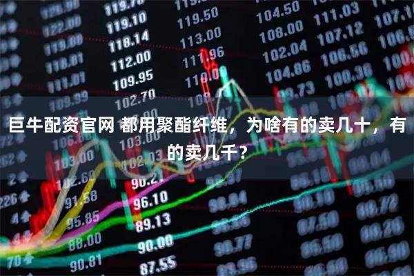 巨牛配资官网 都用聚酯纤维，为啥有的卖几十，有的卖几千？