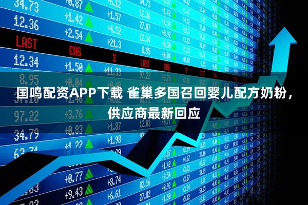 国鸣配资APP下载 雀巢多国召回婴儿配方奶粉，供应商最新回应