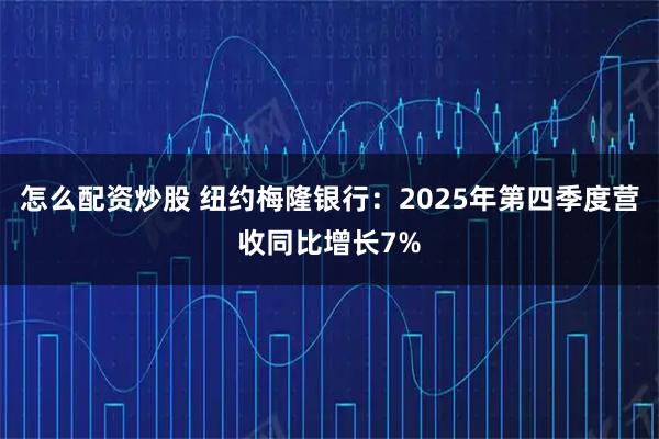 怎么配资炒股 纽约梅隆银行：2025年第四季度营收同比增长7%