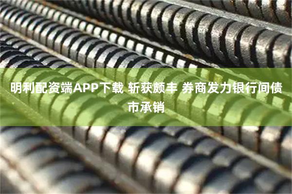 明利配资端APP下载 斩获颇丰 券商发力银行间债市承销