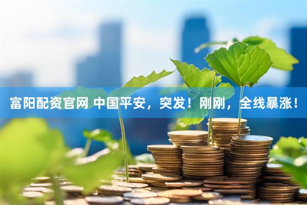 富阳配资官网 中国平安，突发！刚刚，全线暴涨！