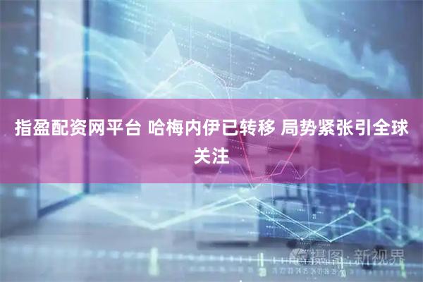 指盈配资网平台 哈梅内伊已转移 局势紧张引全球关注