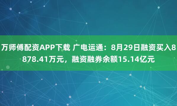万师傅配资APP下载 广电运通：8月29日融资买入8878.41万元，融资融券余额15.14亿元